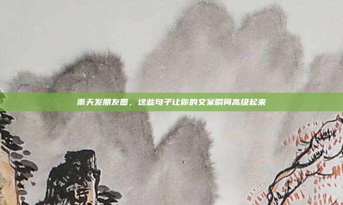 雨天发朋友圈，这些句子让你的文案瞬间高级起来