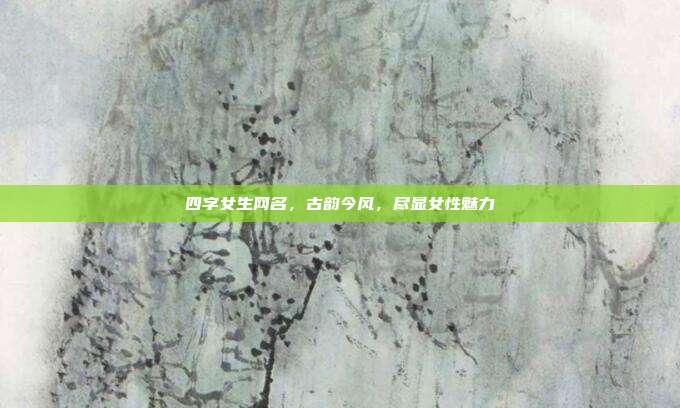 四字女生网名,古韵今风,尽显女性魅力