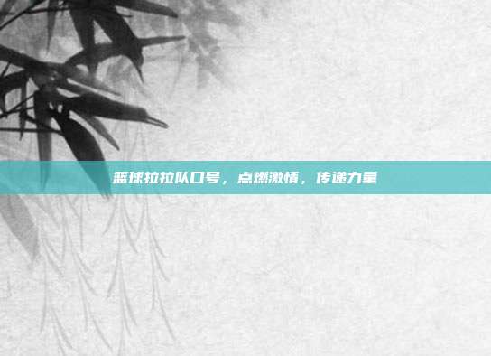 篮球拉拉队口号,点燃激情,传递力量