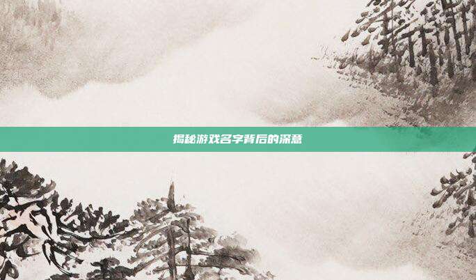 揭秘游戏名字背后的深意