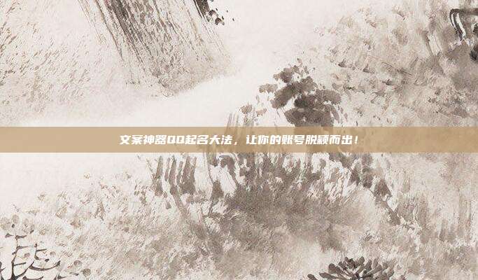 文案神器QQ起名大法,让你的账号脱颖而出!