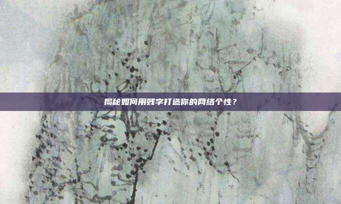 揭秘如何用贱字打造你的网络个性?