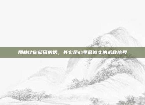 那些让你郁闷的话，其实是心里最诚实的求救信号