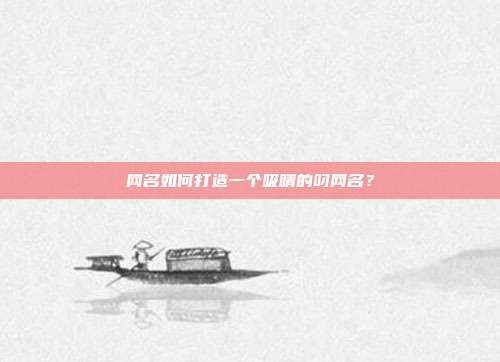 网名如何打造一个吸睛的叼网名?