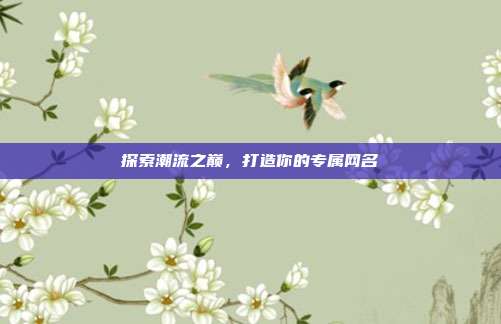 探索潮流之巅,打造你的专属网名