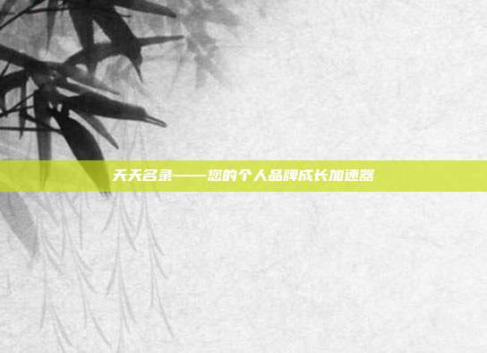 天天名录——您的个人品牌成长加速器