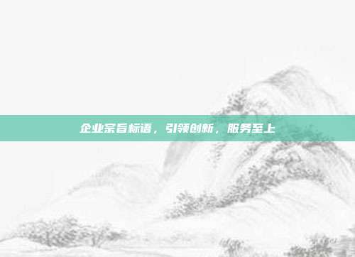 企业宗旨标语,引领创新,服务至上