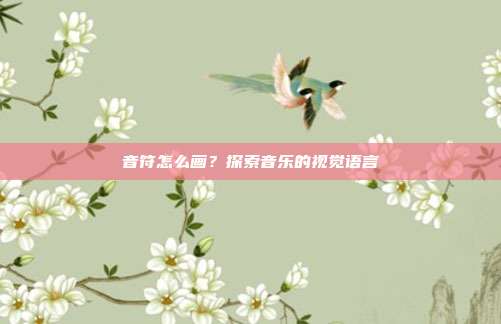 音符怎么画?探索音乐的视觉语言