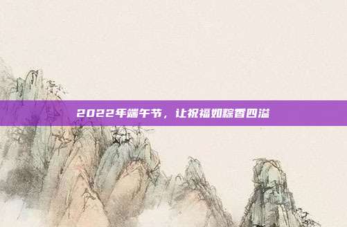 2022年端午节,让祝福如粽香四溢