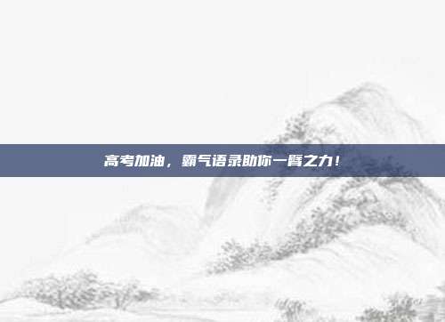 高考加油,霸气语录助你一臂之力!