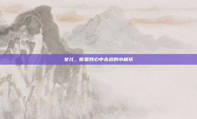 女儿，你是我心中永远的小棉袄