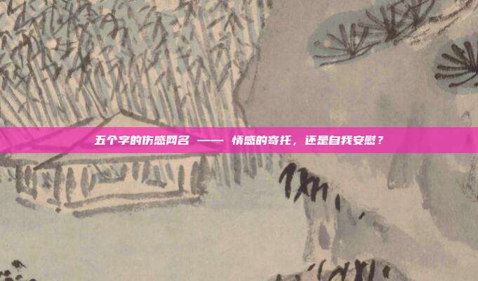 五个字的伤感网名 —— 情感的寄托,还是自我安慰?