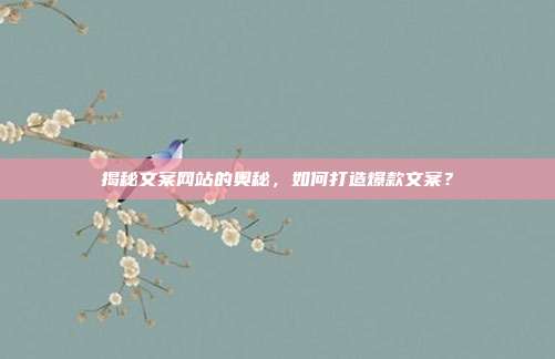 揭秘文案网站的奥秘,如何打造爆款文案?