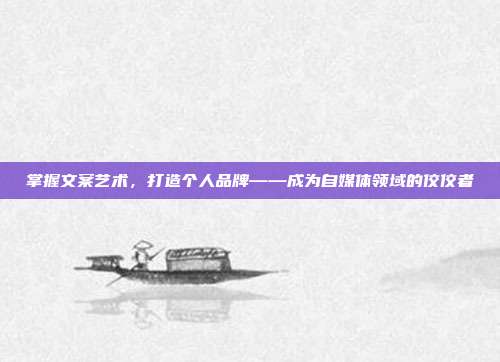 掌握文案艺术,打造个人品牌——成为自媒体领域的佼佼者