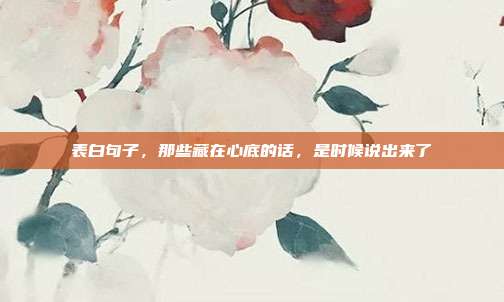 表白句子，那些藏在心底的话，是时候说出来了