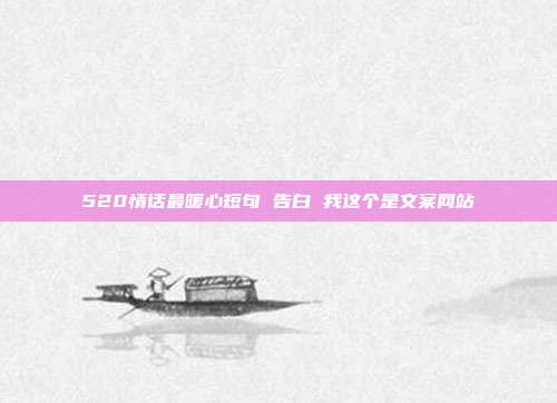 520情话最暖心短句 告白 我这个是文案网站