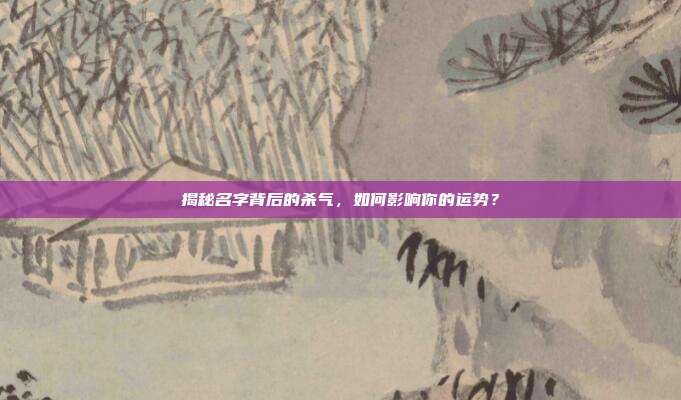 揭秘名字背后的杀气,如何影响你的运势?