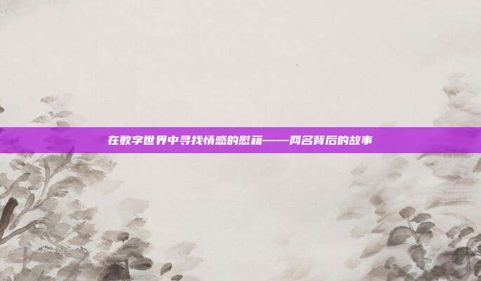 在数字世界中寻找情感的慰藉——网名背后的故事