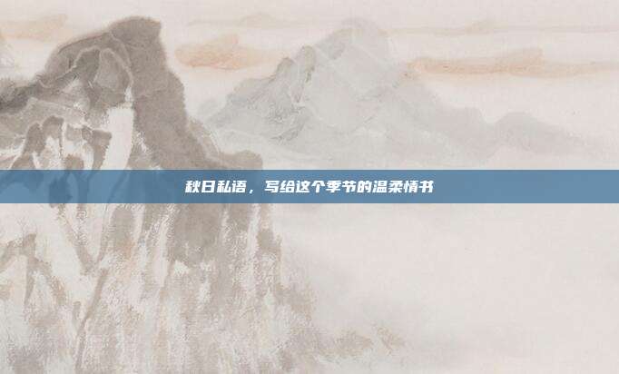 秋日私语，写给这个季节的温柔情书