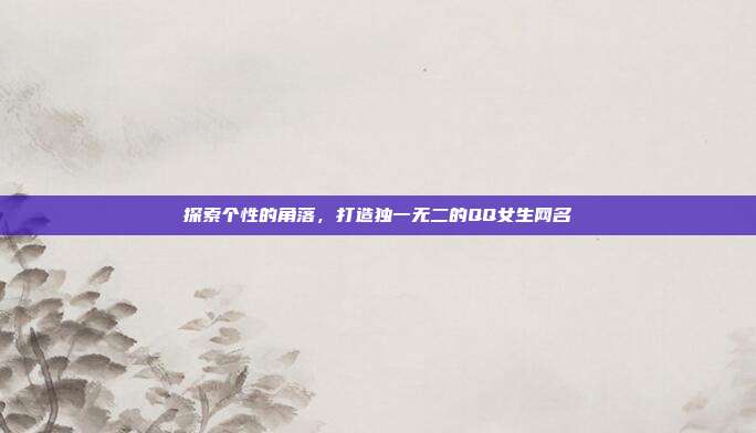 探索个性的角落,打造独一无二的QQ女生网名