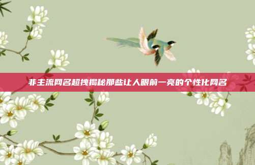 非主流网名超拽揭秘那些让人眼前一亮的个性化网名