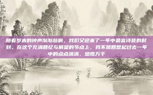 随着岁末的钟声渐渐敲响,我们又迎来了一年中最富诗意的时刻。在这个充满回忆与展望的节点上,我不禁回想起过去一年中的点点滴滴,感慨万千