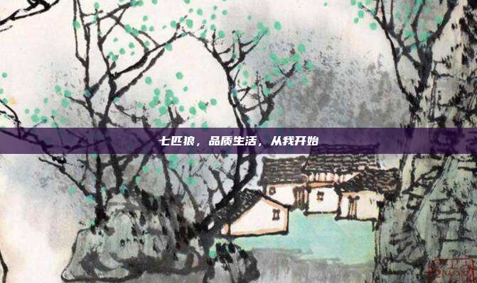 七匹狼,品质生活,从我开始