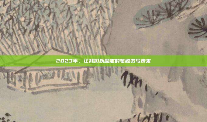 2023年,让我们以励志的笔触书写未来