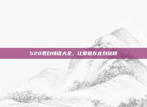 520表白情话大全,让爱意在此刻绽放