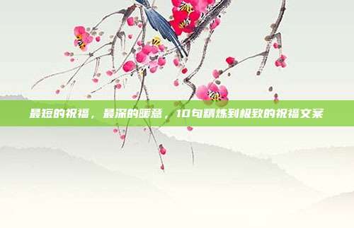 最短的祝福，最深的暖意，10句精炼到极致的祝福文案