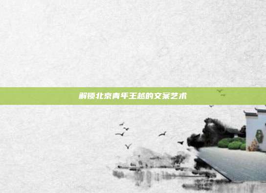 解锁北京青年王越的文案艺术