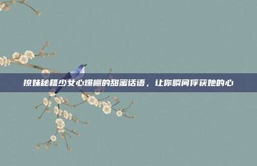 撩妹秘籍少女心爆棚的甜蜜话语，让你瞬间俘获她的心