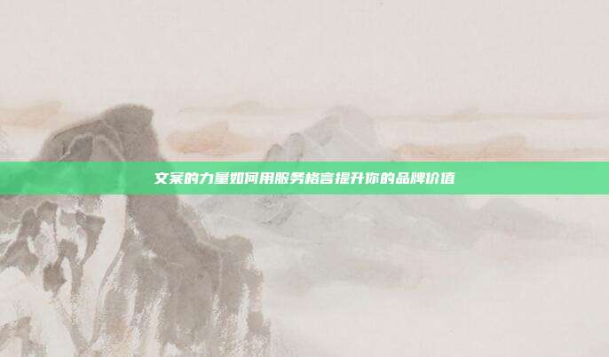 文案的力量如何用服务格言提升你的品牌价值
