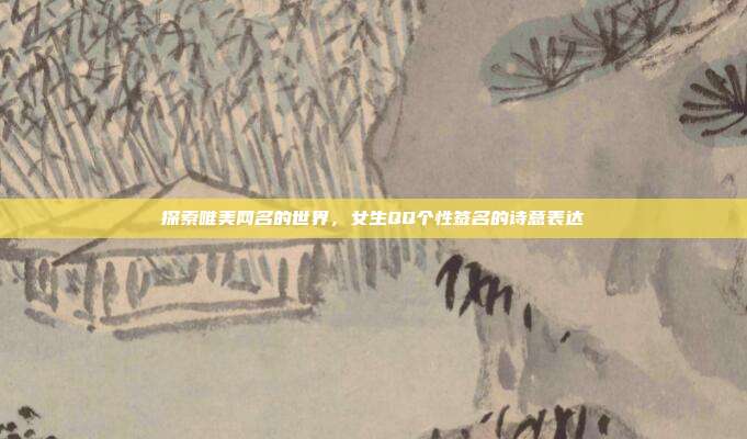 探索唯美网名的世界,女生QQ个性签名的诗意表达