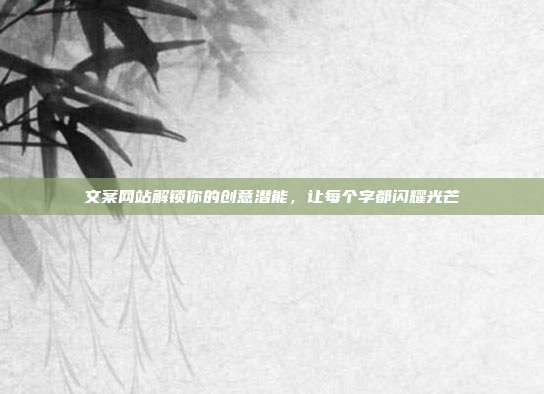 文案网站解锁你的创意潜能,让每个字都闪耀光芒