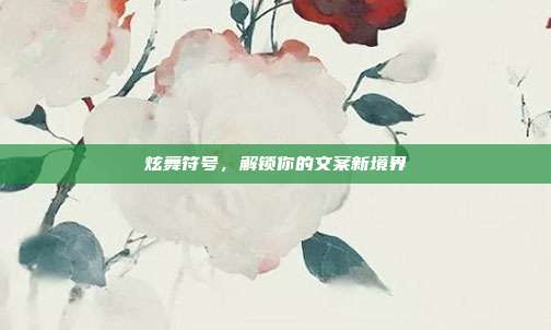 炫舞符号,解锁你的文案新境界