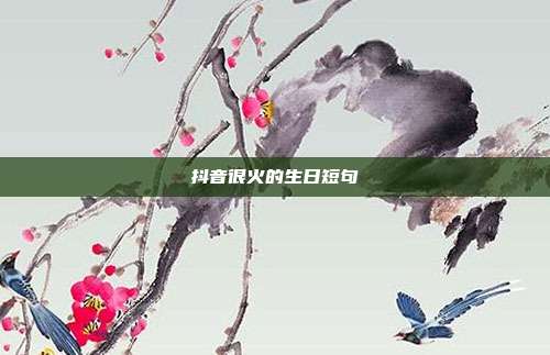 抖音很火的生日短句