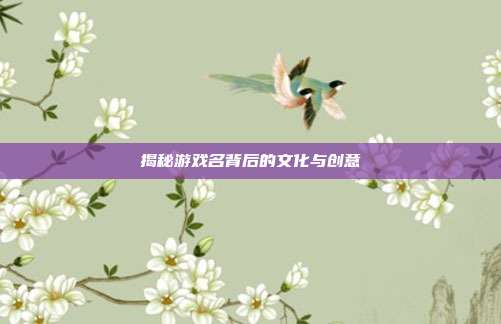 揭秘游戏名背后的文化与创意