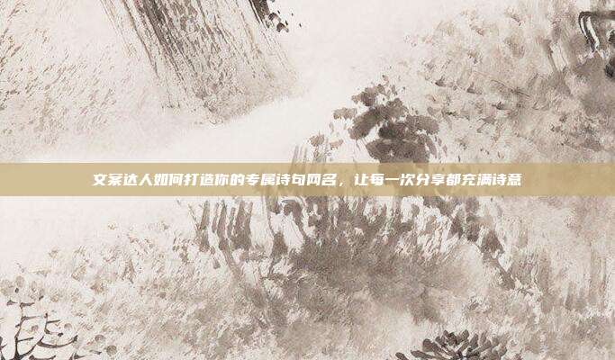 文案达人如何打造你的专属诗句网名,让每一次分享都充满诗意
