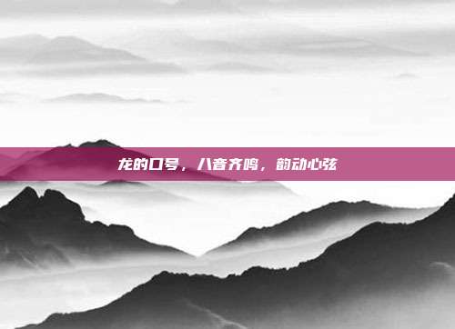 龙的口号,八音齐鸣,韵动心弦