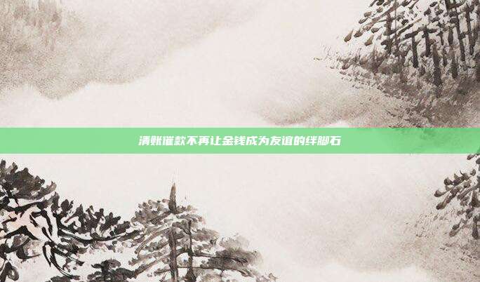 清账催款不再让金钱成为友谊的绊脚石