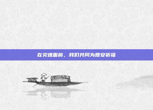 在灾难面前,我们共同为雅安祈福