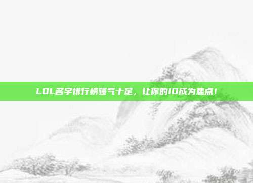 LOL名字排行榜骚气十足,让你的ID成为焦点!