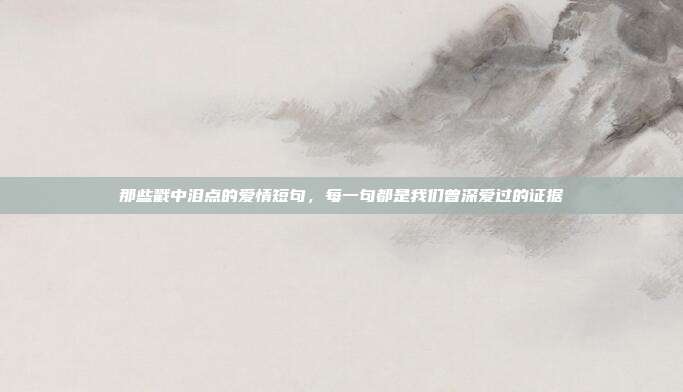 那些戳中泪点的爱情短句，每一句都是我们曾深爱过的证据