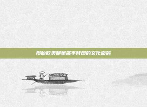 揭秘欧美明星名字背后的文化密码