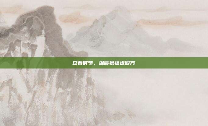 立春时节,温暖祝福送四方