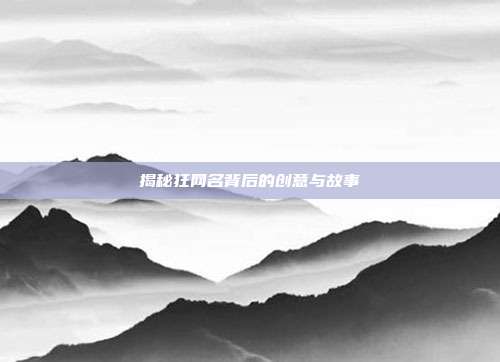 揭秘狂网名背后的创意与故事