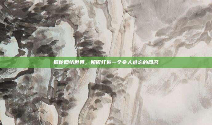 揭秘网络世界,如何打造一个令人难忘的网名