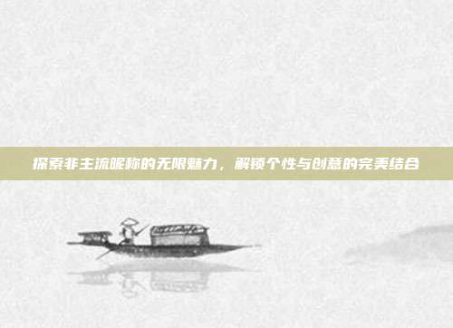 探索非主流昵称的无限魅力,解锁个性与创意的完美结合