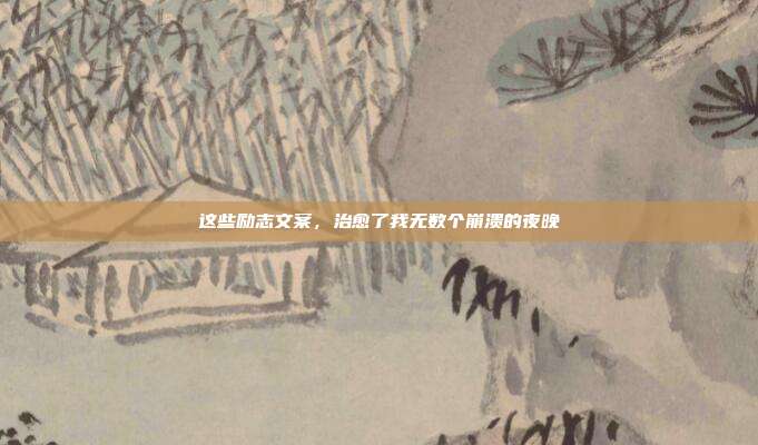 这些励志文案，治愈了我无数个崩溃的夜晚